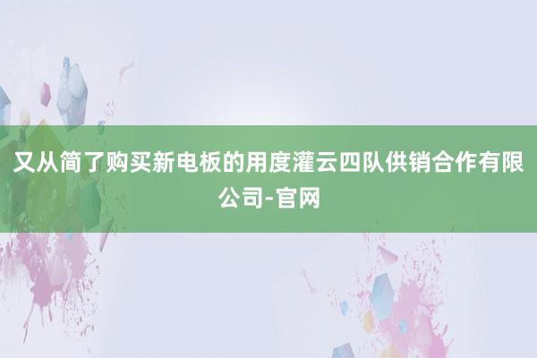又从简了购买新电板的用度灌云四队供销合作有限公司-官网
