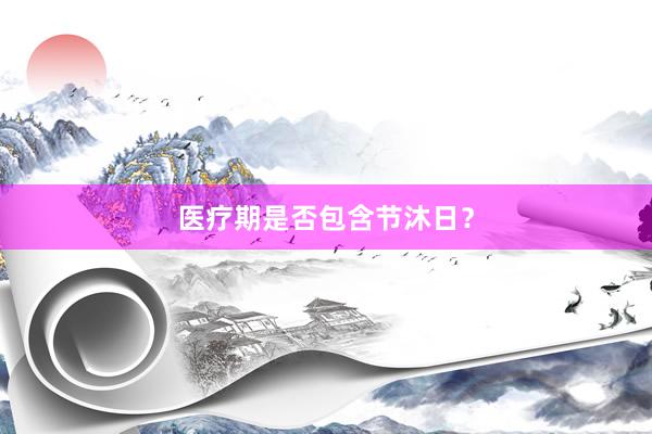 医疗期是否包含节沐日？