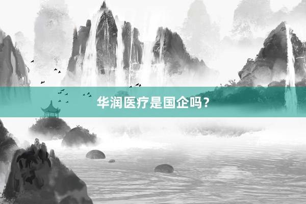 华润医疗是国企吗？