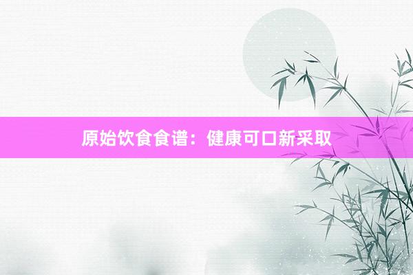 原始饮食食谱：健康可口新采取
