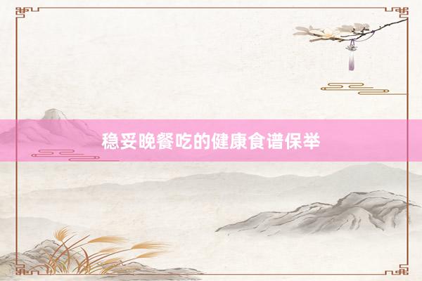 稳妥晚餐吃的健康食谱保举